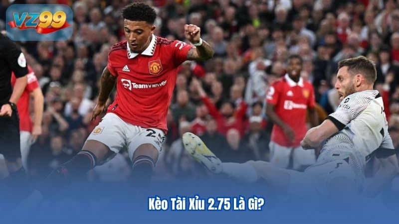 Kèo Tài Xỉu 2.75 Giải Thích Chi Tiết Và Kinh Nghiệm Khi Đặt Cược 2 Kèo Tài Xỉu 2.75 Là Gì?
