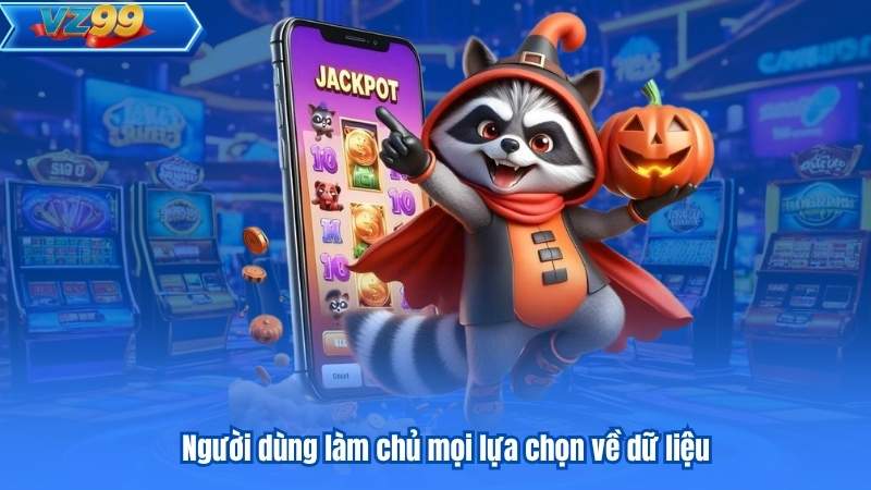 Người dùng làm chủ mọi lựa chọn về dữ liệu