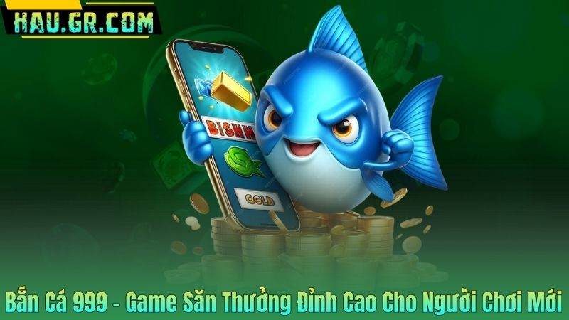Bắn Cá 999 – Game Săn Thưởng Đỉnh Cao Cho Người Chơi Mới 1 Bắn Cá 999 – Game Săn Thưởng Đỉnh Cao Cho Người Chơi Mới