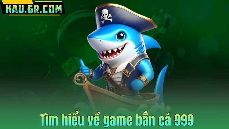 Bắn Cá 999 – Game Săn Thưởng Đỉnh Cao Cho Người Chơi Mới 6 Tìm hiểu về game bắn cá 999