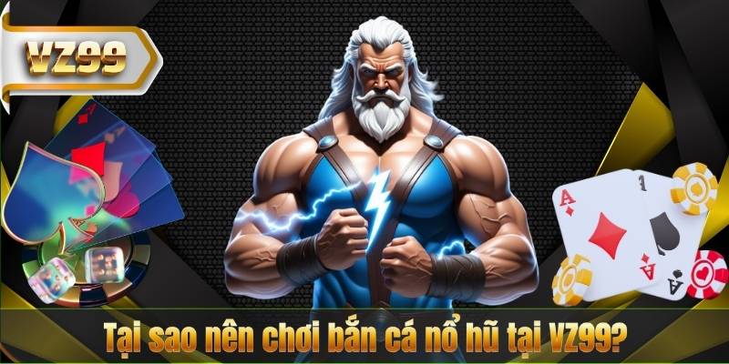 Tại sao nên chơi bắn cá nổ hũ tại VZ99?