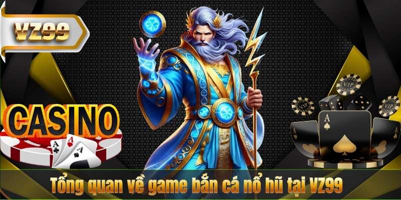 Tổng quan về game bắn cá nổ hũ tại VZ99